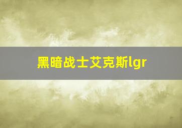 黑暗战士艾克斯lgr