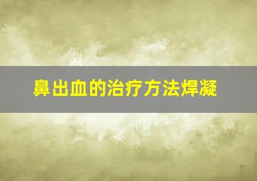 鼻出血的治疗方法焊凝