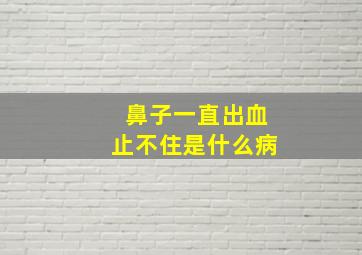 鼻子一直出血止不住是什么病