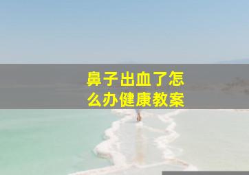 鼻子出血了怎么办健康教案