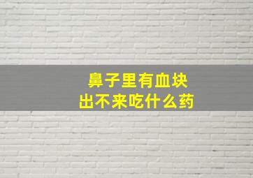 鼻子里有血块出不来吃什么药