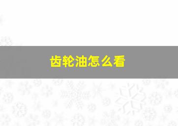 齿轮油怎么看