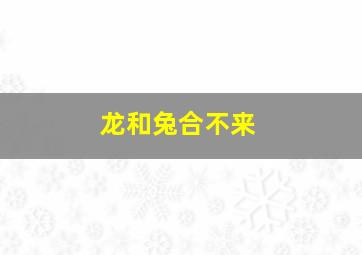 龙和兔合不来