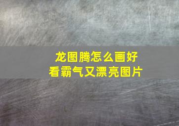 龙图腾怎么画好看霸气又漂亮图片