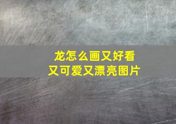 龙怎么画又好看又可爱又漂亮图片