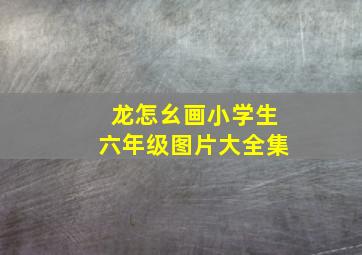 龙怎幺画小学生六年级图片大全集