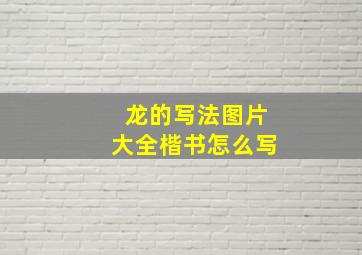 龙的写法图片大全楷书怎么写