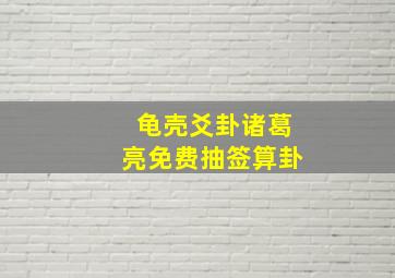 龟壳爻卦诸葛亮免费抽签算卦